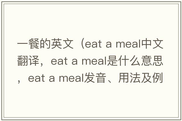 一餐的英文（eat a meal中文翻譯，eat a meal是什么意思，eat a meal發(fā)音、用法及例句）