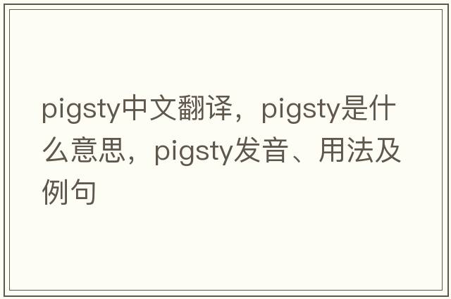 pigsty中文翻譯，pigsty是什么意思，pigsty發(fā)音、用法及例句