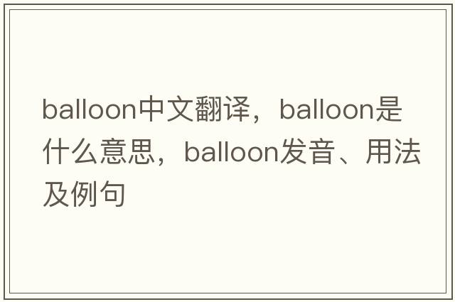 balloon中文翻譯，balloon是什么意思，balloon發(fā)音、用法及例句