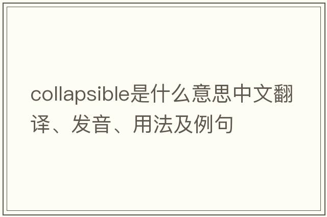 collapsible是什么意思中文翻譯、發(fā)音、用法及例句