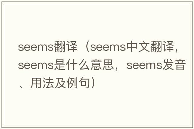 seems翻譯（seems中文翻譯，seems是什么意思，seems發(fā)音、用法及例句）