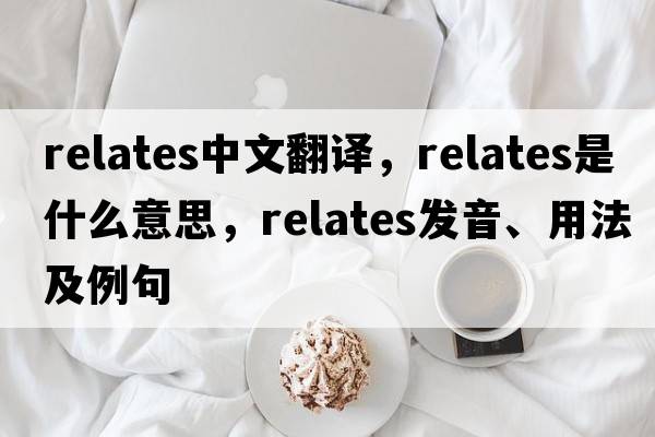 relates中文翻譯，relates是什么意思，relates發(fā)音、用法及例句