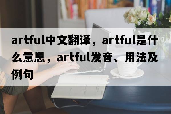 artful中文翻譯，artful是什么意思，artful發(fā)音、用法及例句