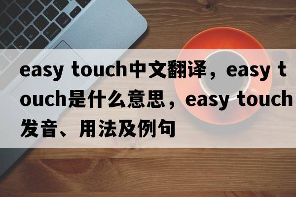 easy touch中文翻譯，easy touch是什么意思，easy touch發(fā)音、用法及例句