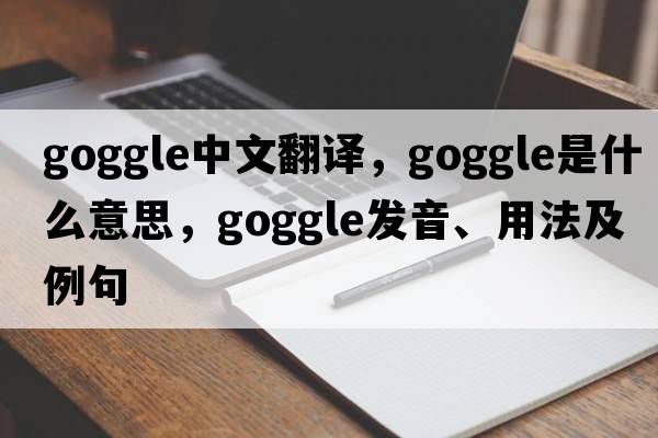 goggle中文翻譯，goggle是什么意思，goggle發(fā)音、用法及例句