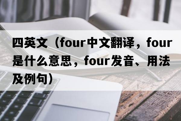 四英文（four中文翻譯，four是什么意思，four發(fā)音、用法及例句）