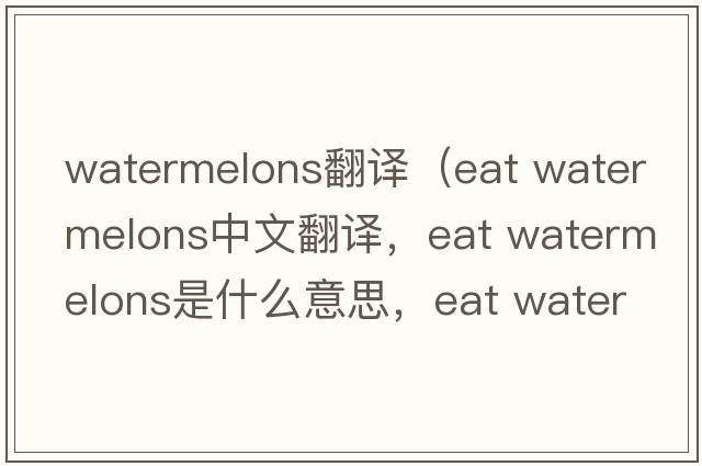 watermelons翻譯（eat watermelons中文翻譯，eat watermelons是什么意思，eat watermelons發(fā)音、用法及例句）