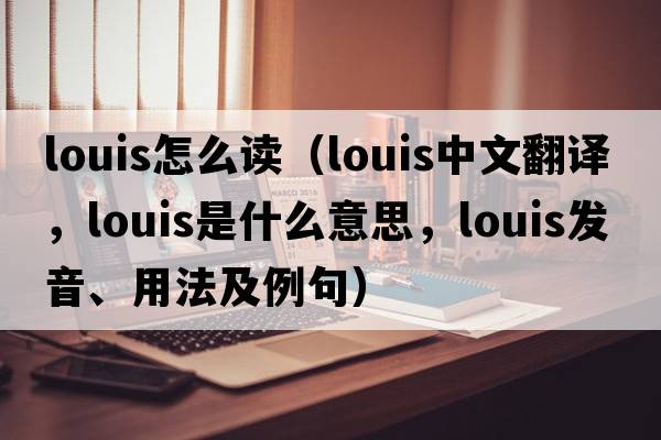 louis怎么讀（Louis中文翻譯，Louis是什么意思，Louis發(fā)音、用法及例句）