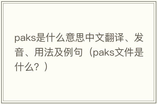 Paks是什么意思中文翻譯、發(fā)音、用法及例句（paks文件是什么？）