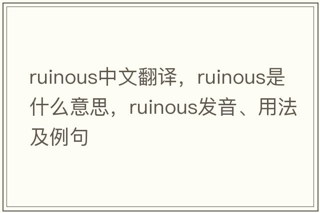 ruinous中文翻譯，ruinous是什么意思，ruinous發(fā)音、用法及例句