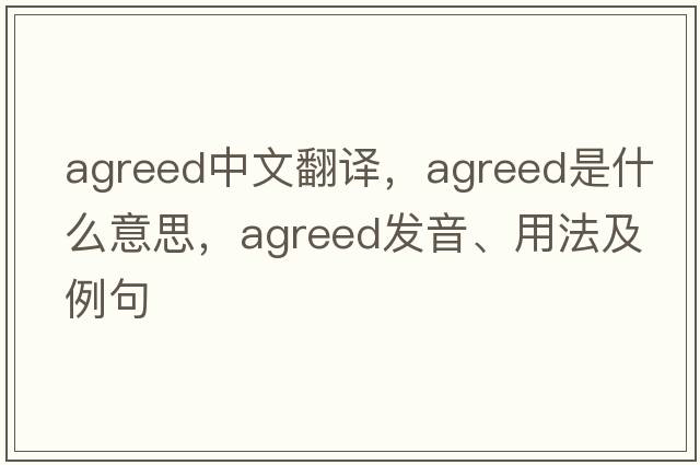 agreed中文翻譯，agreed是什么意思，agreed發(fā)音、用法及例句