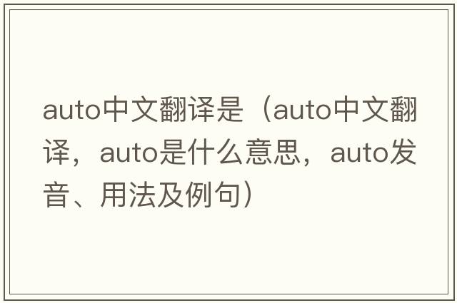 auto中文翻譯是（auto中文翻譯，auto是什么意思，auto發(fā)音、用法及例句）