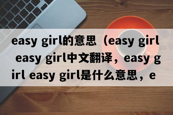 easy girl的意思（easy girl easy girl中文翻譯，easy girl easy girl是什么意思，easy girl easy girl發(fā)音、用法及例句）