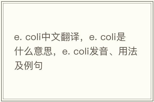 e. coli中文翻譯，e. coli是什么意思，e. coli發(fā)音、用法及例句