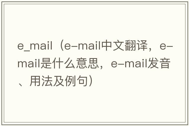e_mail（e-mail中文翻譯，e-mail是什么意思，e-mail發(fā)音、用法及例句）