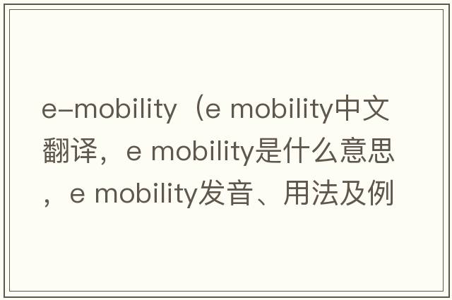 e-mobility（e mobility中文翻譯，e mobility是什么意思，e mobility發(fā)音、用法及例句）