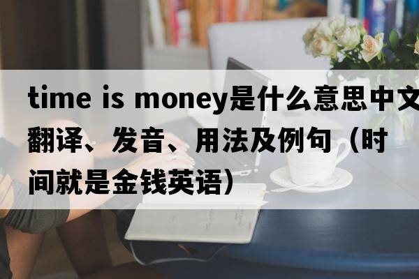 time is money是什么意思中文翻譯、發(fā)音、用法及例句（時間就是金錢英語）