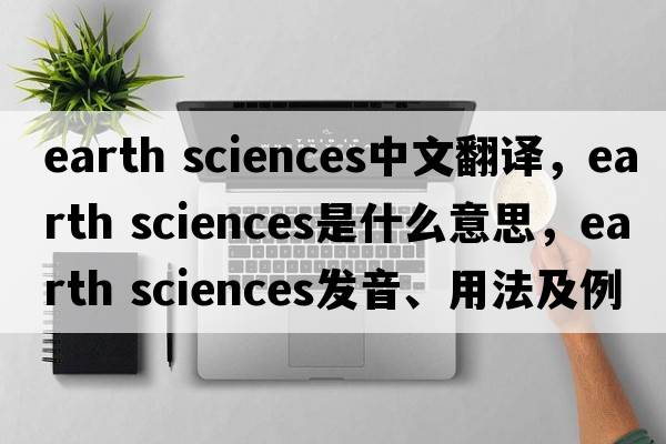 earth sciences中文翻譯，earth sciences是什么意思，earth sciences發(fā)音、用法及例句