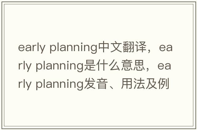 early planning中文翻譯，early planning是什么意思，early planning發(fā)音、用法及例句