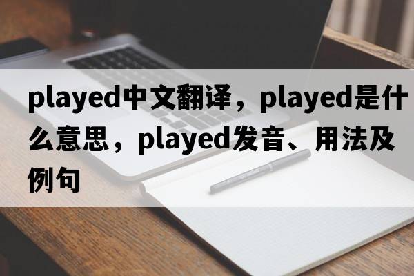 played中文翻譯，played是什么意思，played發(fā)音、用法及例句