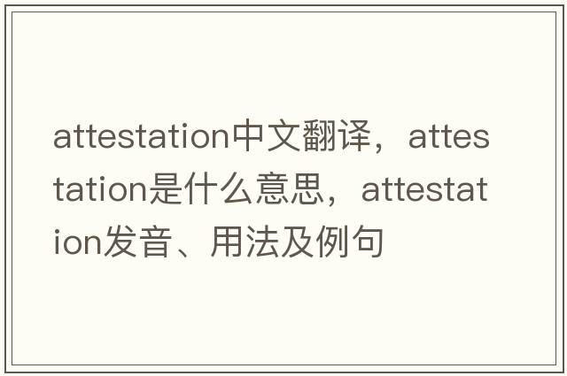 attestation中文翻譯，attestation是什么意思，attestation發(fā)音、用法及例句