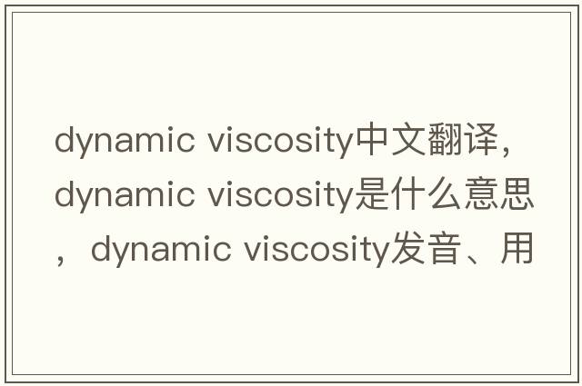 dynamic viscosity中文翻譯，dynamic viscosity是什么意思，dynamic viscosity發(fā)音、用法及例句