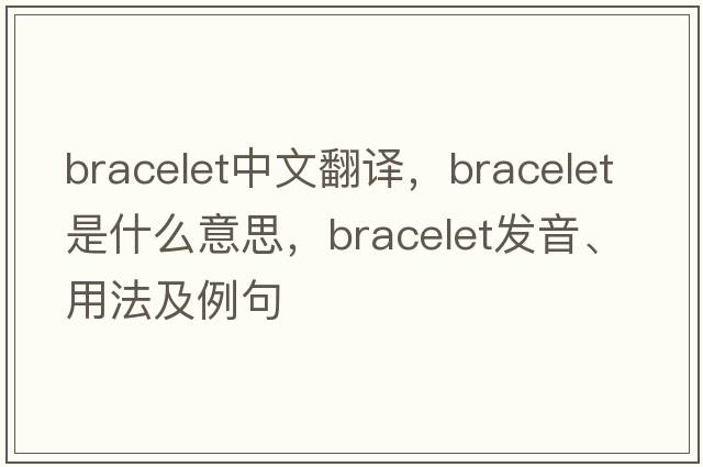bracelet中文翻譯，bracelet是什么意思，bracelet發(fā)音、用法及例句