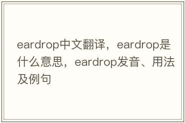 eardrop中文翻譯，eardrop是什么意思，eardrop發(fā)音、用法及例句