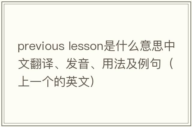 previous lesson是什么意思中文翻譯、發(fā)音、用法及例句（上一個的英文）