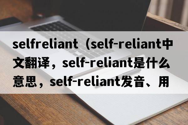 selfreliant（self-reliant中文翻譯，self-reliant是什么意思，self-reliant發(fā)音、用法及例句）
