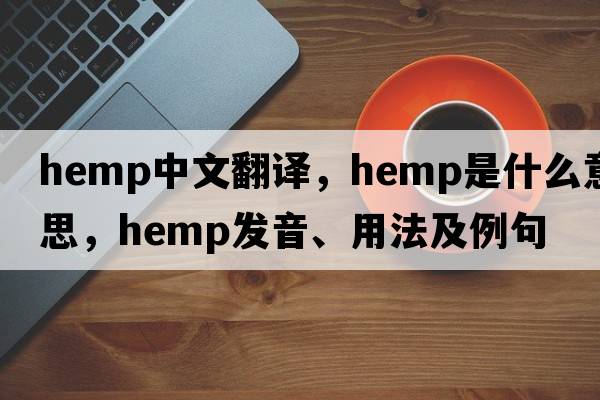 hemp中文翻譯，hemp是什么意思，hemp發(fā)音、用法及例句