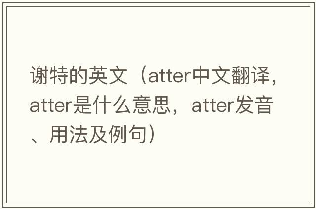 謝特的英文（atter中文翻譯，atter是什么意思，atter發(fā)音、用法及例句）