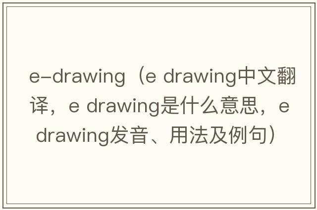e-drawing（e drawing中文翻譯，e drawing是什么意思，e drawing發(fā)音、用法及例句）