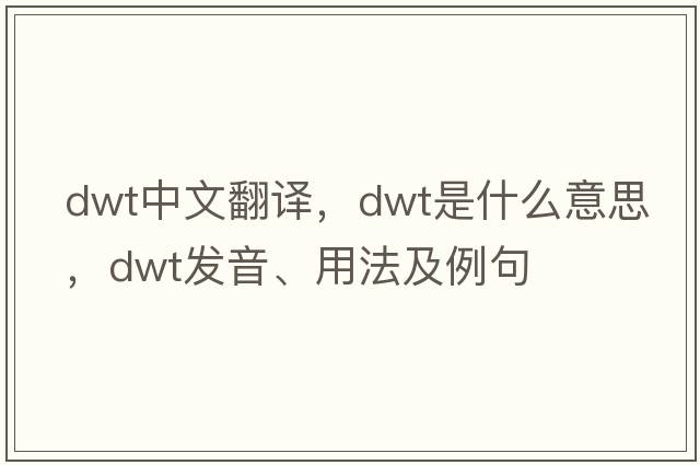 dwt中文翻譯，dwt是什么意思，dwt發(fā)音、用法及例句