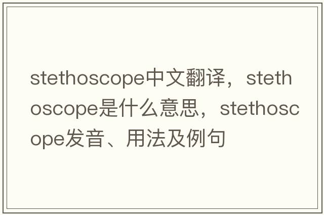 stethoscope中文翻譯，stethoscope是什么意思，stethoscope發(fā)音、用法及例句
