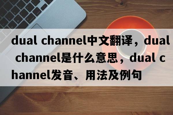 dual channel中文翻譯，dual channel是什么意思，dual channel發(fā)音、用法及例句