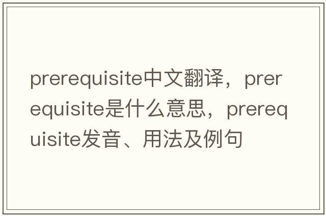 prerequisite中文翻譯，prerequisite是什么意思，prerequisite發(fā)音、用法及例句