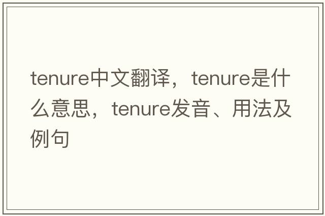 tenure中文翻譯，tenure是什么意思，tenure發(fā)音、用法及例句