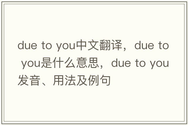 due to you中文翻譯，due to you是什么意思，due to you發(fā)音、用法及例句