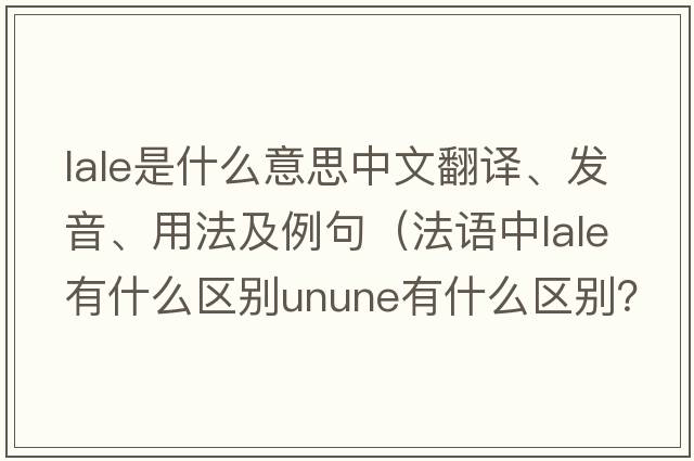 LALE是什么意思中文翻譯、發(fā)音、用法及例句（法語中l(wèi)ale有什么區(qū)別unune有什么區(qū)別？）