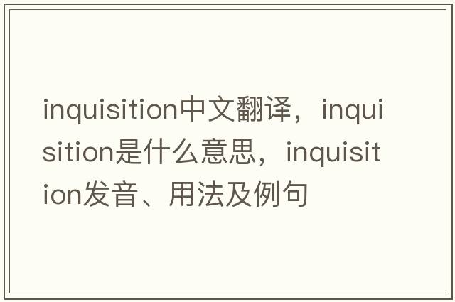 inquisition中文翻譯，inquisition是什么意思，inquisition發(fā)音、用法及例句