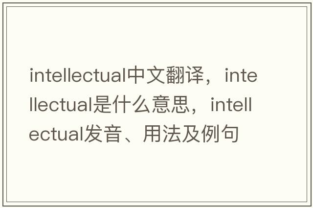 intellectual中文翻譯，intellectual是什么意思，intellectual發(fā)音、用法及例句