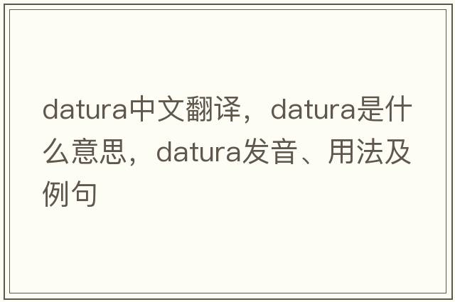 datura中文翻譯，datura是什么意思，datura發(fā)音、用法及例句