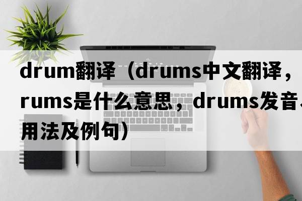 drum翻譯（drums中文翻譯，drums是什么意思，drums發(fā)音、用法及例句）