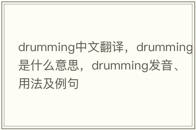 drumming中文翻譯，drumming是什么意思，drumming發(fā)音、用法及例句