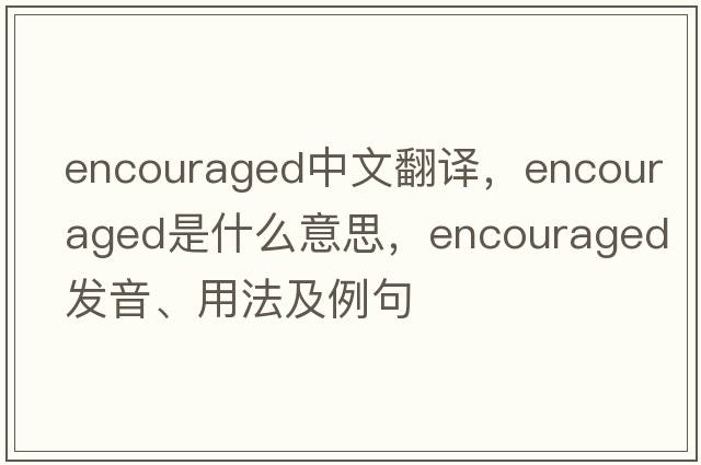 encouraged中文翻譯，encouraged是什么意思，encouraged發(fā)音、用法及例句