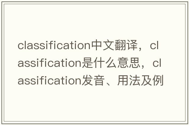 classification中文翻譯，classification是什么意思，classification發(fā)音、用法及例句