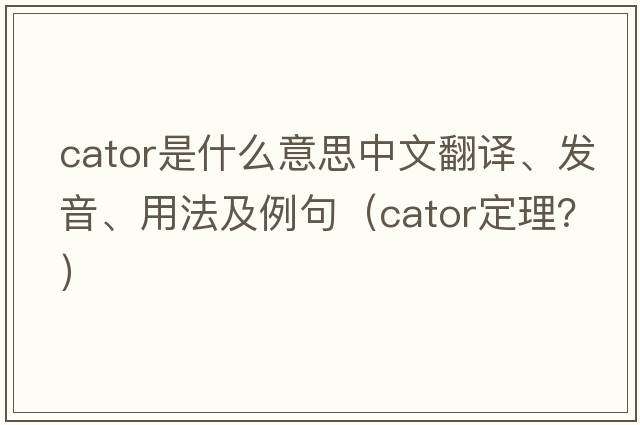 cator是什么意思中文翻譯、發(fā)音、用法及例句（cator定理？）