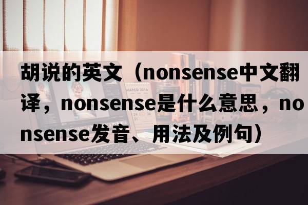 胡說的英文（nonsense中文翻譯，nonsense是什么意思，nonsense發(fā)音、用法及例句）