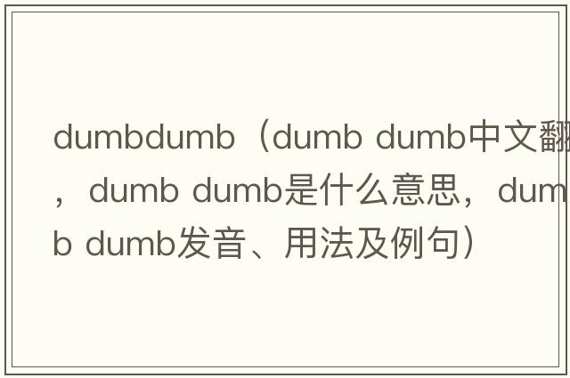 dumbdumb（dumb dumb中文翻譯，dumb dumb是什么意思，dumb dumb發(fā)音、用法及例句）